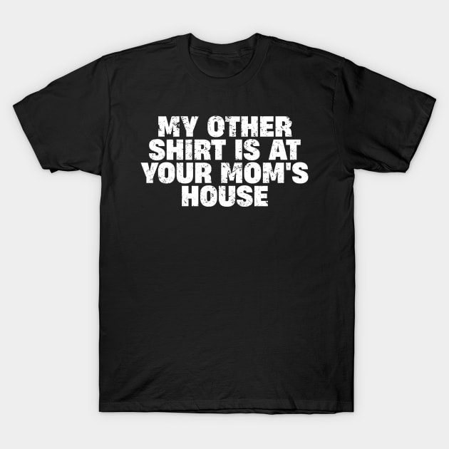 My Other Shirt Is At Your Mom's House T-Shirt by ITS RAIN